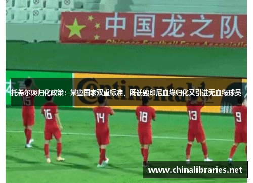 托希尔谈归化政策：某些国家双重标准，既诋毁印尼血缘归化又引进无血缘球员