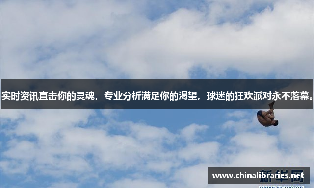 实时资讯直击你的灵魂，专业分析满足你的渴望，球迷的狂欢派对永不落幕。